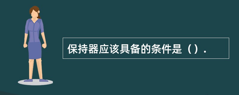 保持器应该具备的条件是（）.