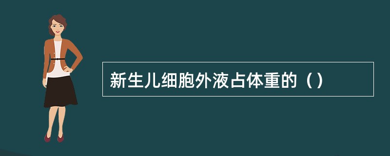 新生儿细胞外液占体重的（）