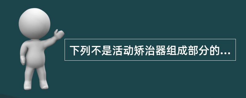 下列不是活动矫治器组成部分的是（）.