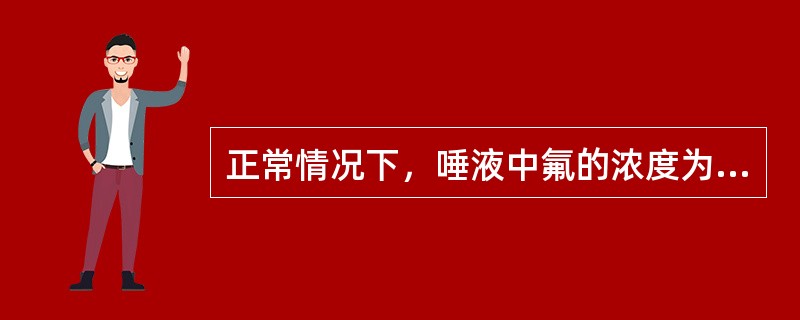 正常情况下，唾液中氟的浓度为（）.