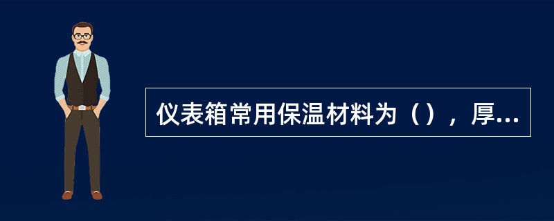 仪表箱常用保温材料为（），厚度为20-30mm。