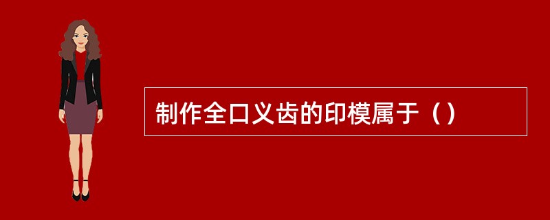 制作全口义齿的印模属于（）