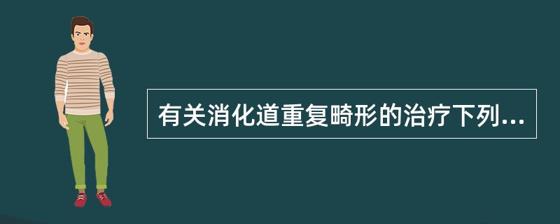 有关消化道重复畸形的治疗下列哪一项是正确的（）