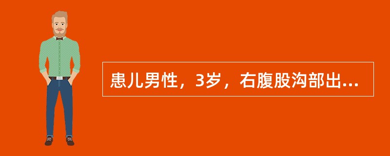 患儿男性，3岁，右腹股沟部出现可复性包块1年余。此次因哭闹伴呕吐6小时就诊：查体