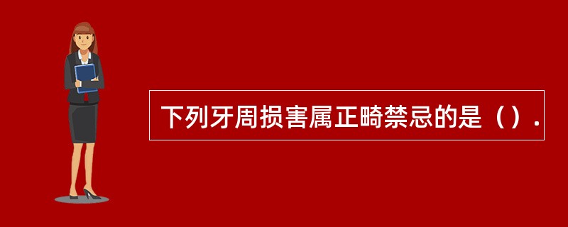 下列牙周损害属正畸禁忌的是（）.