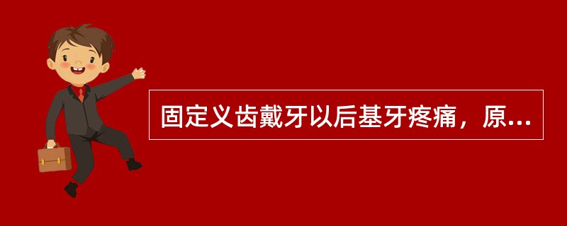 固定义齿戴牙以后基牙疼痛，原因不可能是（）