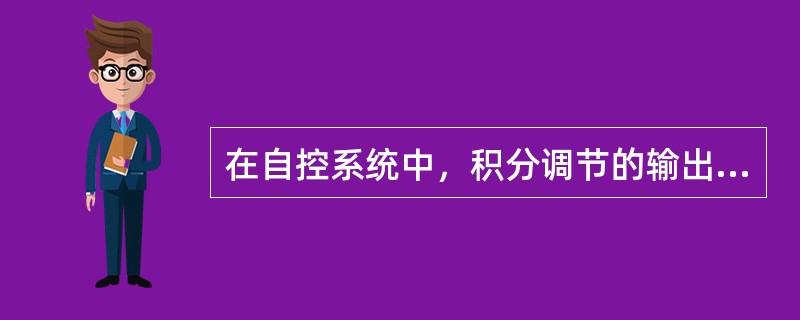 在自控系统中，积分调节的输出与（）对时间的积分成比例.