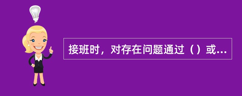 接班时，对存在问题通过（）或班组长协同处理。