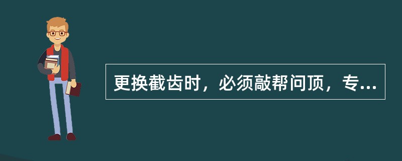 更换截齿时，必须敲帮问顶，专人监护，打出（）。