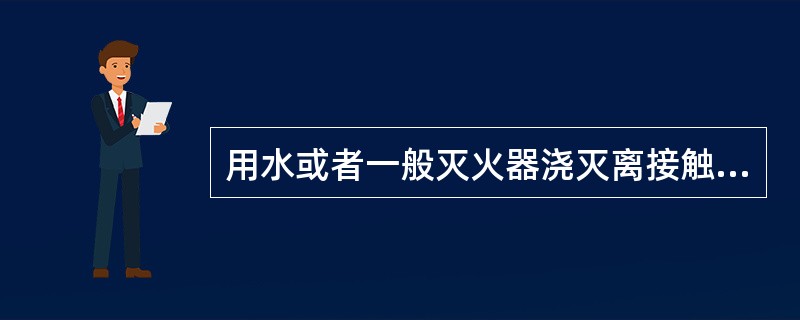 用水或者一般灭火器浇灭离接触网带电部分不足4米的燃着物体时，接触网可以不停电。