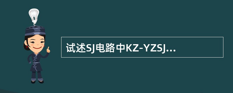 试述SJ电路中KZ-YZSJ-H条件电源和各接点的作用。