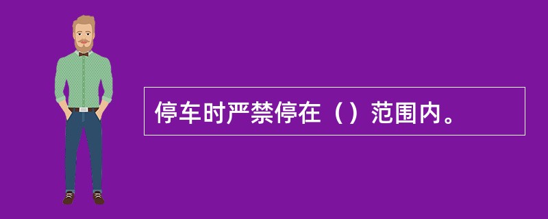 停车时严禁停在（）范围内。