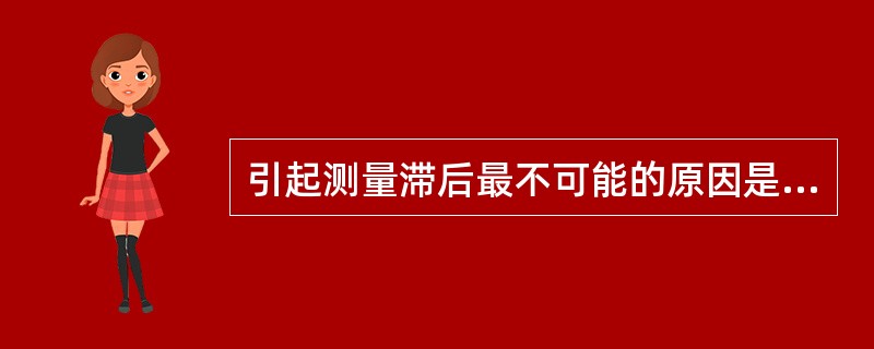 引起测量滞后最不可能的原因是由于（）引起的。