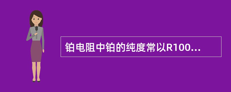 铂电阻中铂的纯度常以R100/R0来表示，则下列说法正确的是（）。