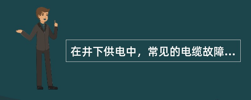 在井下供电中，常见的电缆故障有（）。