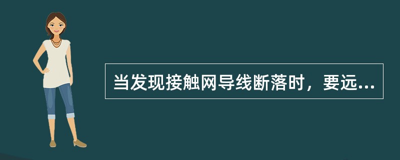 当发现接触网导线断落时，要远离该处（）m以外，将该处加以防护，并立即通知有关部门