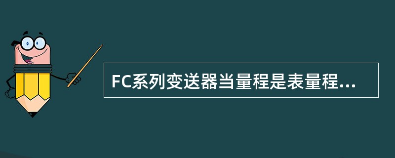 FC系列变送器当量程是表量程的14%，量程粗调螺钉应放在（）档来校验最快。