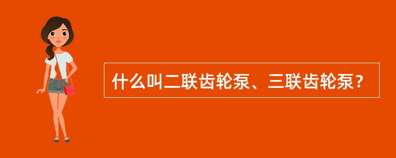 什么叫二联齿轮泵、三联齿轮泵？