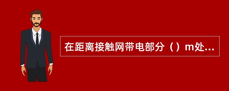 在距离接触网带电部分（）m处所作业时，接触网必须停电。