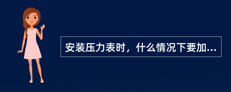 安装压力表时，什么情况下要加装冷凝弯（圈）？什么情况下要采用介质隔离装置？