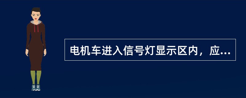 电机车进入信号灯显示区内，应立即关闭信号。