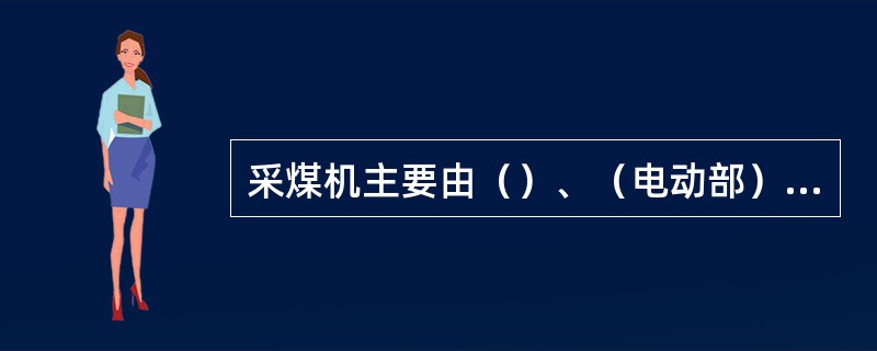 采煤机主要由（）、（电动部）、（辅助装置）四个部分所组成。