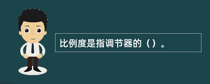 比例度是指调节器的（）。