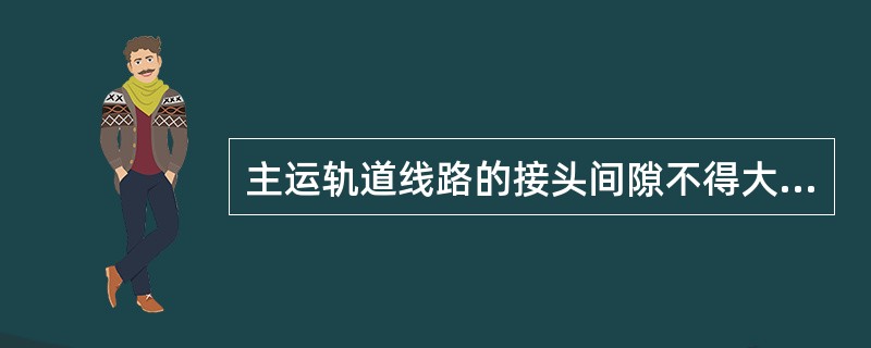 主运轨道线路的接头间隙不得大于（）mm。