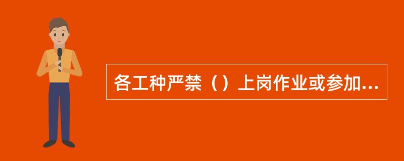 各工种严禁（）上岗作业或参加实习。