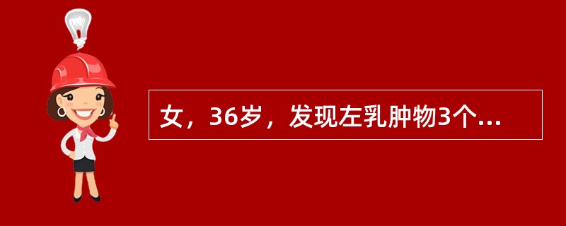 女，36岁，发现左乳肿物3个月，近期增大明显。检查左乳外上象限可及3cm×3cm