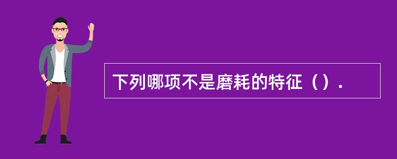 下列哪项不是磨耗的特征（）.