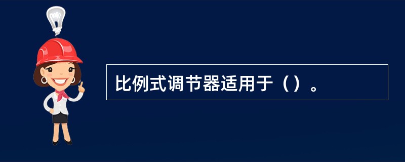 比例式调节器适用于（）。