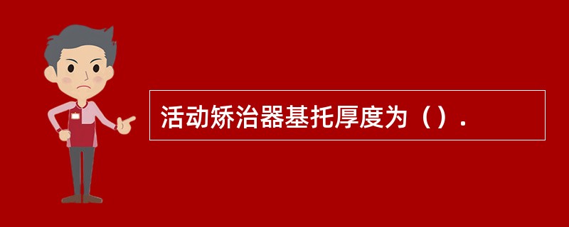 活动矫治器基托厚度为（）.