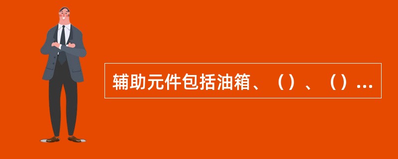 辅助元件包括油箱、（）、（）、（）、仪表、油管、接头等。