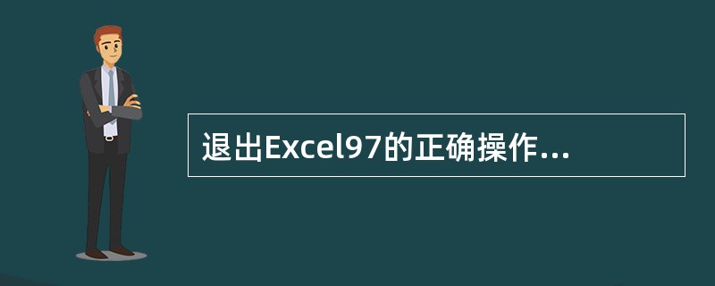 退出Excel97的正确操作方法是（）。