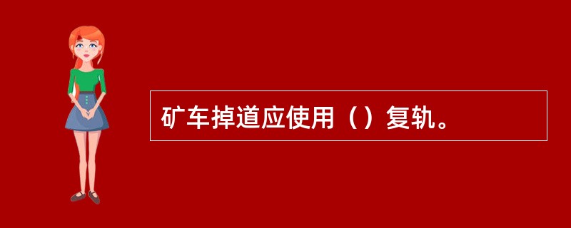 矿车掉道应使用（）复轨。