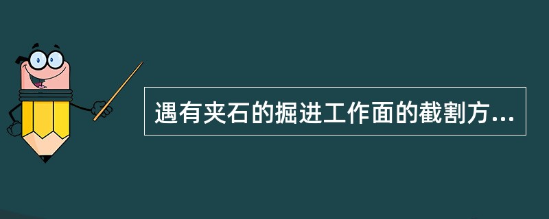 遇有夹石的掘进工作面的截割方法是（）