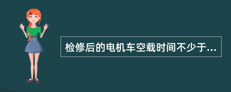 检修后的电机车空载时间不少于（）。