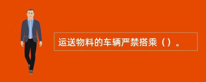 运送物料的车辆严禁搭乘（）。