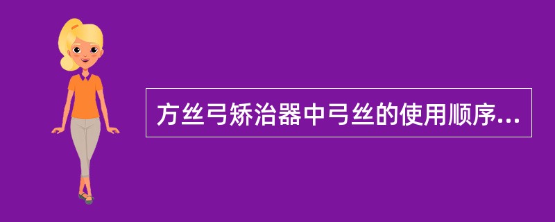 方丝弓矫治器中弓丝的使用顺序错误的是（）.