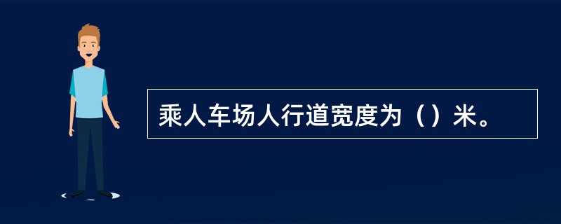 乘人车场人行道宽度为（）米。