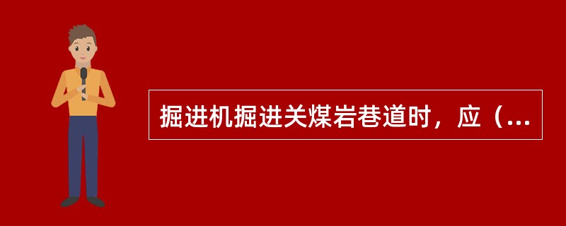 掘进机掘进关煤岩巷道时，应（）先截割煤，后截割岩石，即按先软后硬的程序。