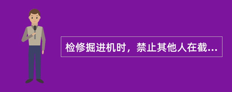 检修掘进机时，禁止其他人在截割臂和（）停留或作业。