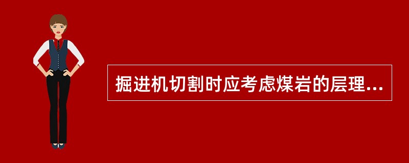 掘进机切割时应考虑煤岩的层理，切割头应（）方向移动。