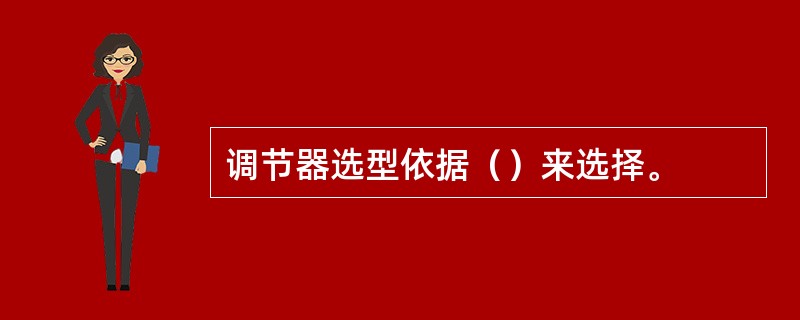 调节器选型依据（）来选择。