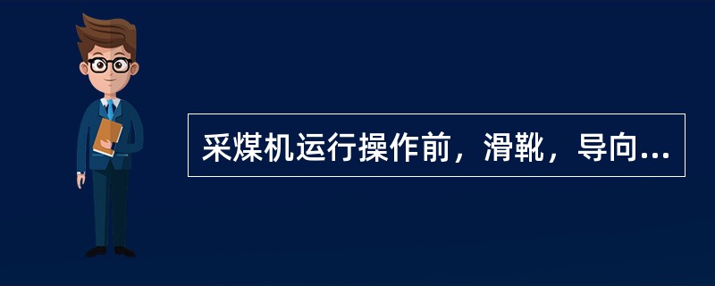 采煤机运行操作前，滑靴，导向靴应（）。