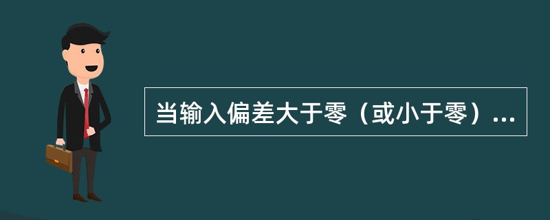 当输入偏差大于零（或小于零）时，调节器输出为最大；而当偏差小于零（或大于零）时，