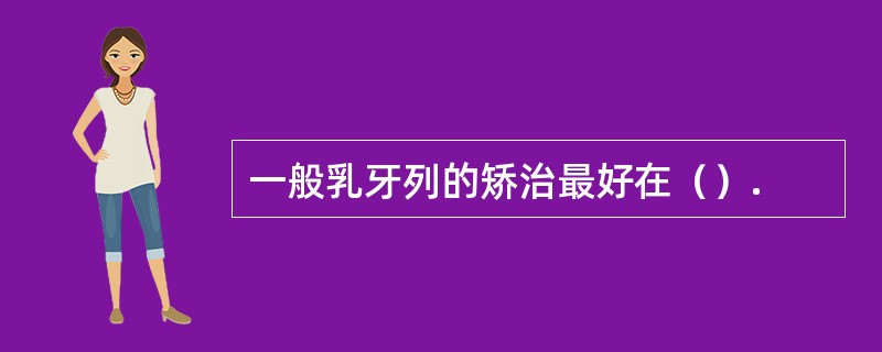 一般乳牙列的矫治最好在（）.