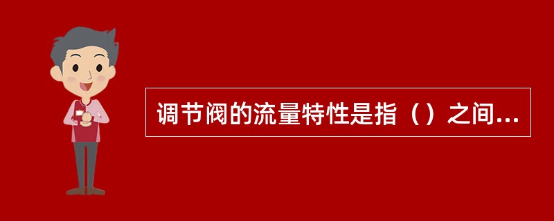 调节阀的流量特性是指（）之间的关系。