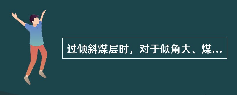 过倾斜煤层时，对于倾角大、煤质硬的煤层，采煤机应采用（）割煤，这样既可以避免采煤